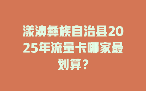 漾濞彝族自治县2025年流量卡哪家最划算？