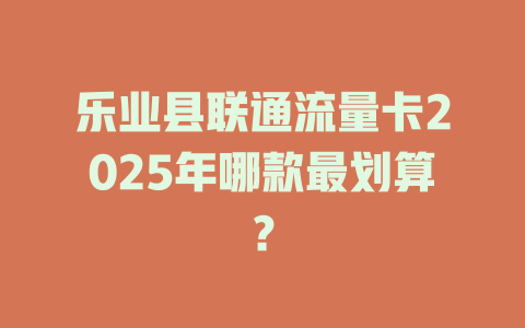 乐业县联通流量卡2025年哪款最划算？