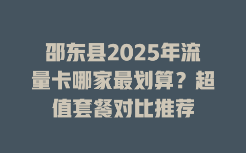邵东县2025年流量卡哪家最划算？超值套餐对比推荐