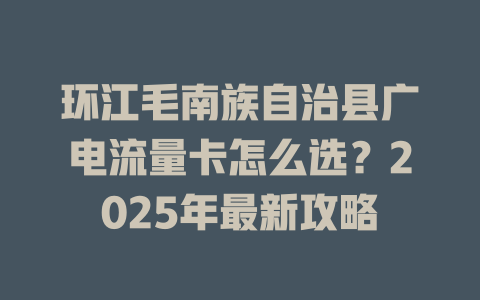 环江毛南族自治县广电流量卡怎么选？2025年最新攻略