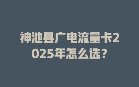 神池县广电流量卡2025年怎么选？