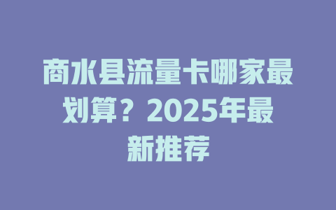 商水县流量卡哪家最划算？2025年最新推荐