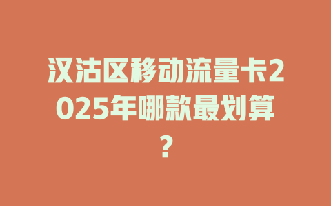 汉沽区移动流量卡2025年哪款最划算？