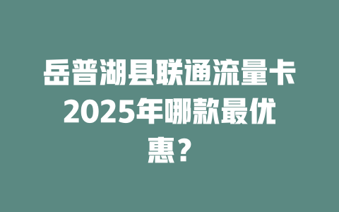 岳普湖县联通流量卡2025年哪款最优惠？