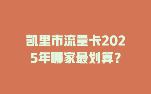 凯里市流量卡2025年哪家最划算？