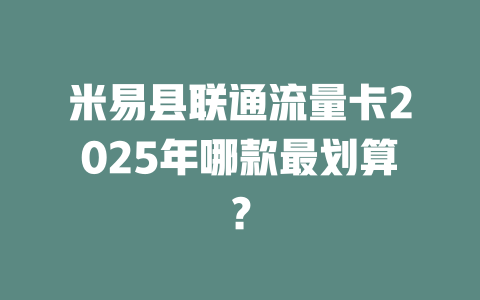米易县联通流量卡2025年哪款最划算？