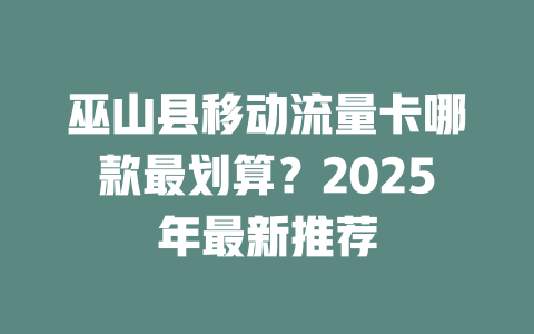 巫山县移动流量卡哪款最划算？2025年最新推荐