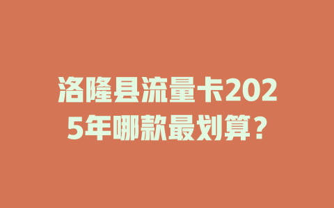 洛隆县流量卡2025年哪款最划算？