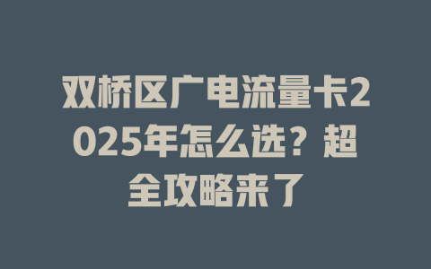 双桥区广电流量卡2025年怎么选？超全攻略来了