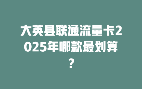 大英县联通流量卡2025年哪款最划算？