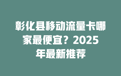 彰化县移动流量卡哪家最便宜？2025年最新推荐