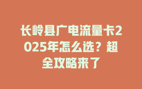 长岭县广电流量卡2025年怎么选？超全攻略来了