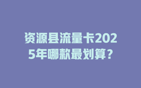 资源县流量卡2025年哪款最划算？