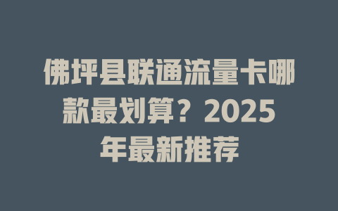 佛坪县联通流量卡哪款最划算？2025年最新推荐