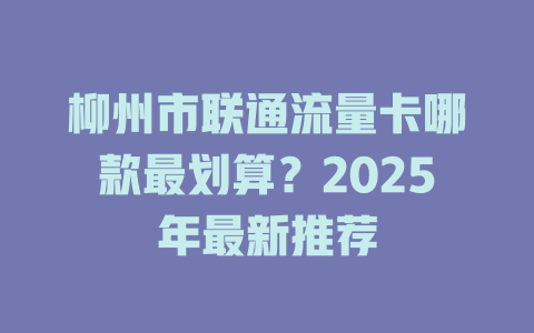 柳州市联通流量卡哪款最划算？2025年最新推荐