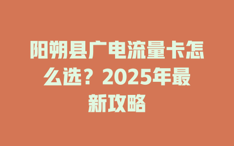 阳朔县广电流量卡怎么选？2025年最新攻略