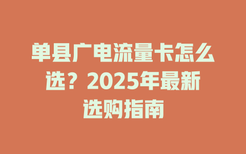 单县广电流量卡怎么选？2025年最新选购指南