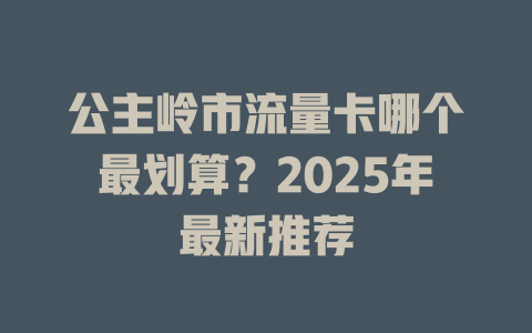 公主岭市流量卡哪个最划算？2025年最新推荐