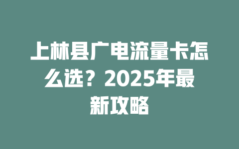 上林县广电流量卡怎么选？2025年最新攻略