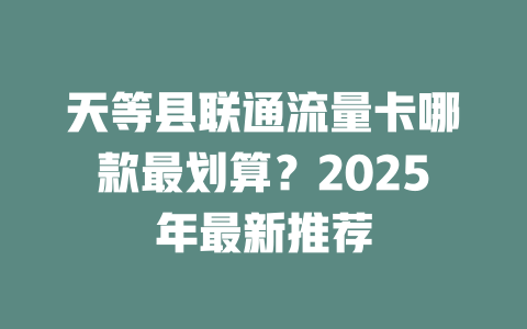 天等县联通流量卡哪款最划算？2025年最新推荐