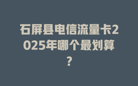 石屏县电信流量卡2025年哪个最划算？