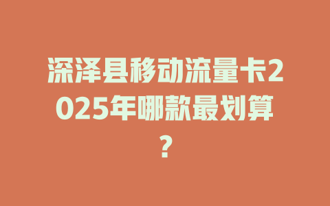 深泽县移动流量卡2025年哪款最划算？