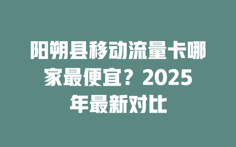 阳朔县移动流量卡哪家最便宜？2025年最新对比