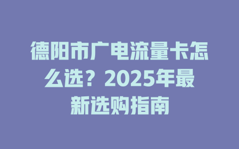 德阳市广电流量卡怎么选？2025年最新选购指南