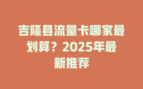 吉隆县流量卡哪家最划算？2025年最新推荐