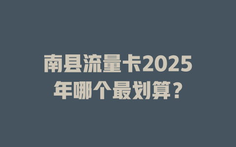 南县流量卡2025年哪个最划算？
