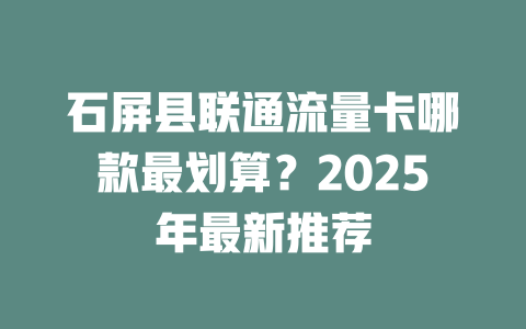 石屏县联通流量卡哪款最划算？2025年最新推荐