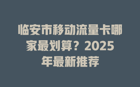临安市移动流量卡哪家最划算？2025年最新推荐