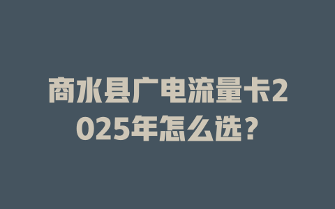 商水县广电流量卡2025年怎么选？