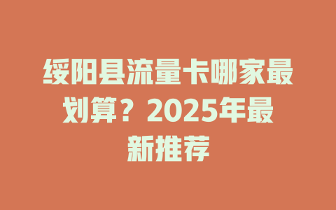 绥阳县流量卡哪家最划算？2025年最新推荐
