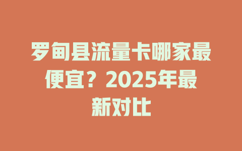 罗甸县流量卡哪家最便宜？2025年最新对比