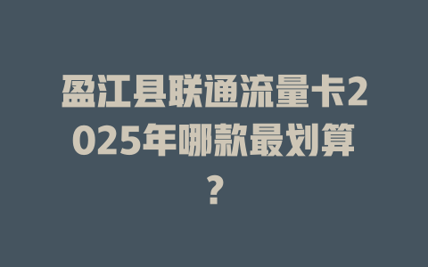 盈江县联通流量卡2025年哪款最划算？