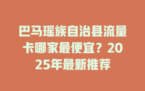 巴马瑶族自治县流量卡哪家最便宜？2025年最新推荐