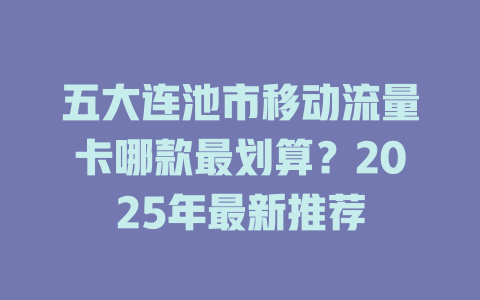 五大连池市移动流量卡哪款最划算？2025年最新推荐