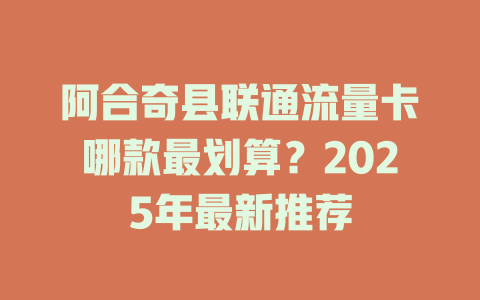 阿合奇县联通流量卡哪款最划算？2025年最新推荐