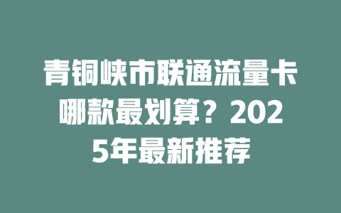 青铜峡市联通流量卡哪款最划算？2025年最新推荐