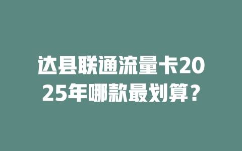 达县联通流量卡2025年哪款最划算？