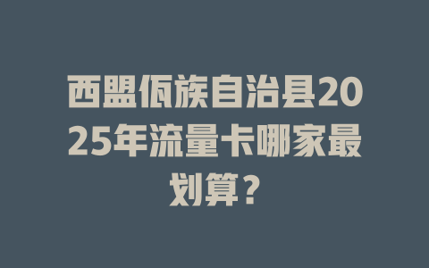 西盟佤族自治县2025年流量卡哪家最划算？