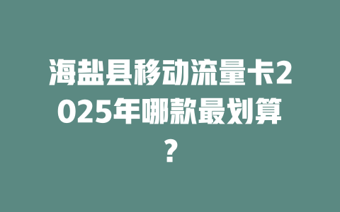 海盐县移动流量卡2025年哪款最划算？