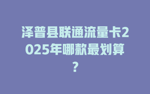 泽普县联通流量卡2025年哪款最划算？