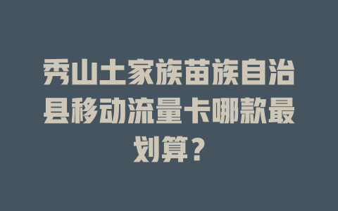 秀山土家族苗族自治县移动流量卡哪款最划算？