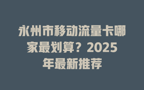 永州市移动流量卡哪家最划算？2025年最新推荐