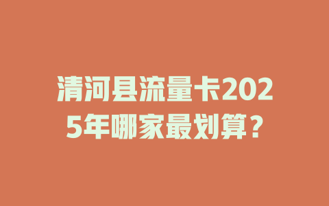 清河县流量卡2025年哪家最划算？