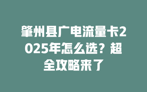 肇州县广电流量卡2025年怎么选？超全攻略来了