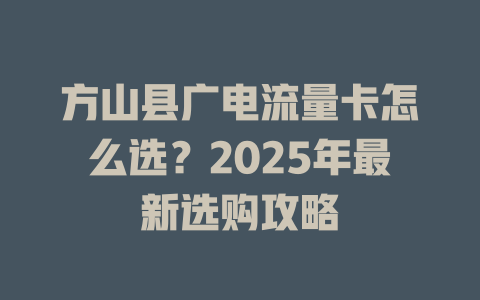 方山县广电流量卡怎么选？2025年最新选购攻略