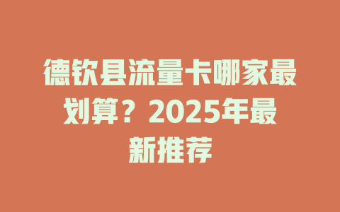 德钦县流量卡哪家最划算？2025年最新推荐
